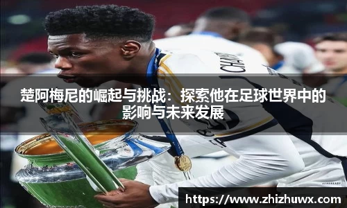 楚阿梅尼的崛起与挑战：探索他在足球世界中的影响与未来发展
