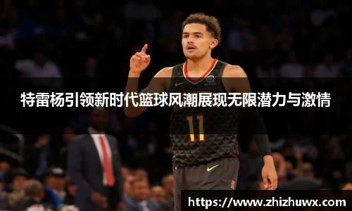 特雷杨引领新时代篮球风潮展现无限潜力与激情