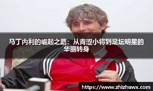 马丁内利的崛起之路：从青涩小将到足坛明星的华丽转身