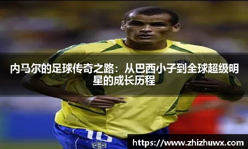 内马尔的足球传奇之路：从巴西小子到全球超级明星的成长历程