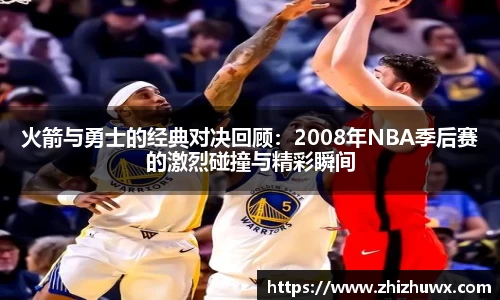 火箭与勇士的经典对决回顾：2008年NBA季后赛的激烈碰撞与精彩瞬间