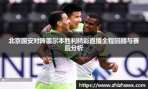 北京国安对阵墨尔本胜利精彩直播全程回顾与赛后分析